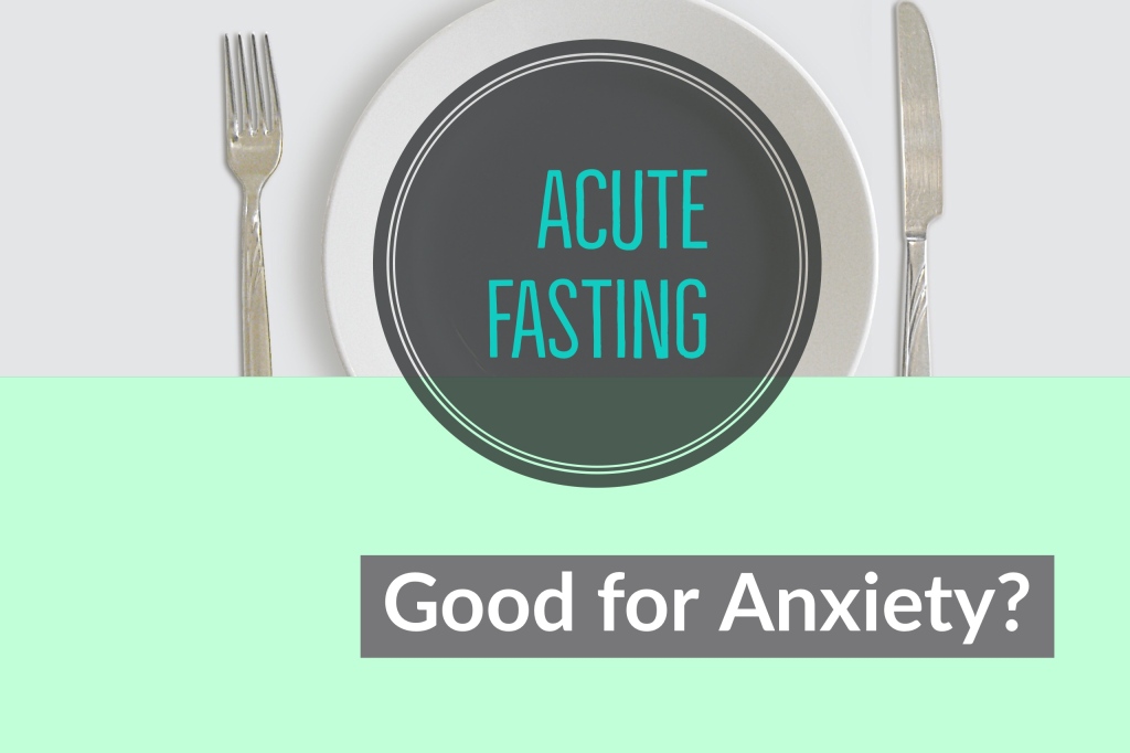 Acute Fasting: Good for Anxiety?