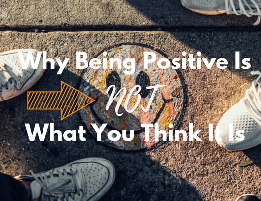 Why Being Positive Is Not What You Think It Is.