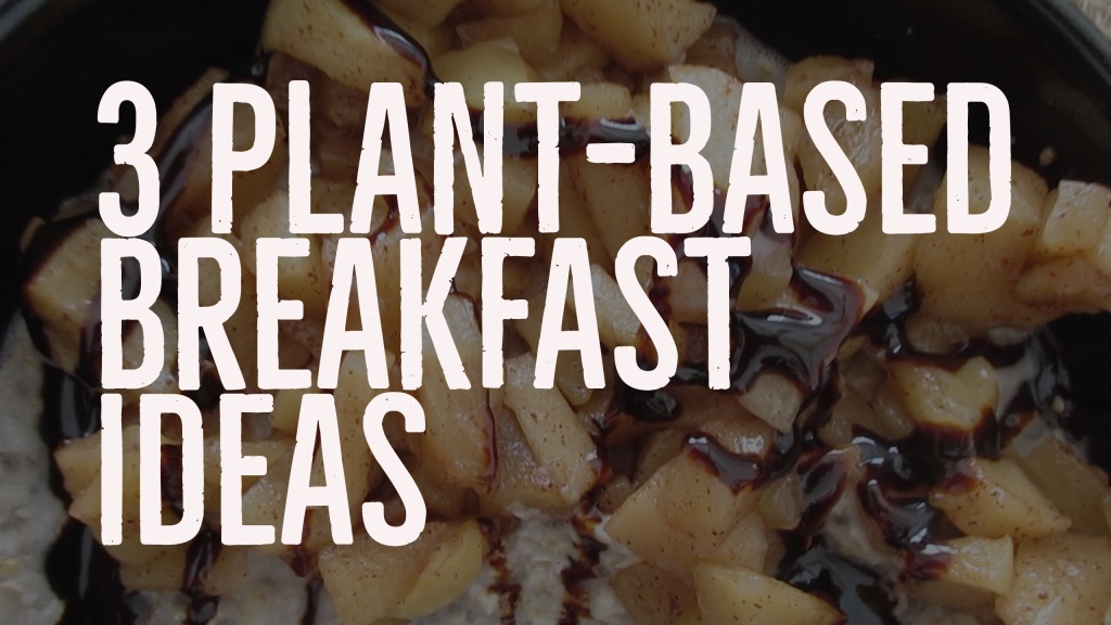3 Plant-Based Breakfast Ideas